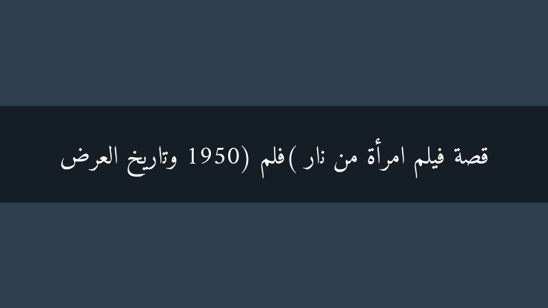 امرأة من نار: قصة فيلم كلاسيكي وتاريخ عرضه