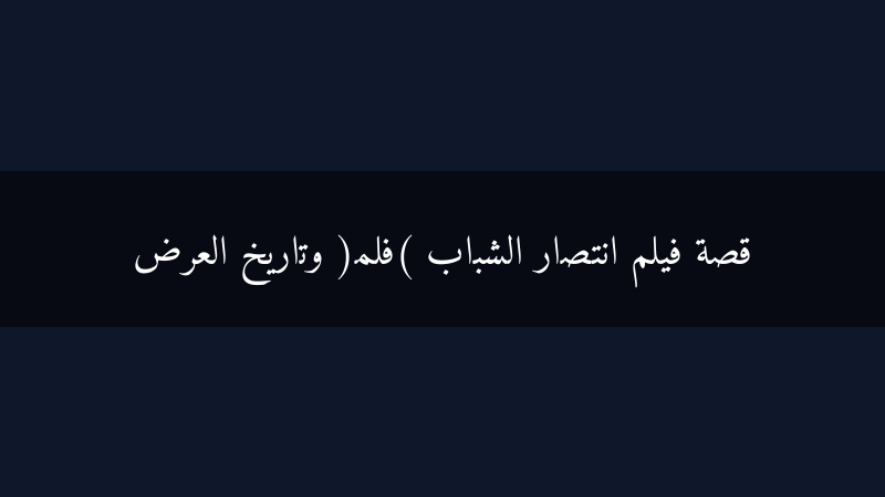 انتصار الشباب: قصة فيلم خالد في ذاكرة السينما المصرية وتاريخ عرضه