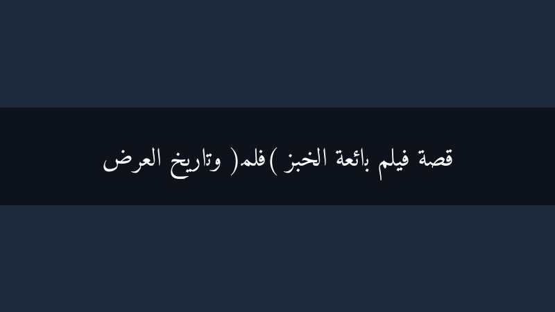 بائعة الخبز: قصة فيلم كلاسيكي وتاريخ عرضه