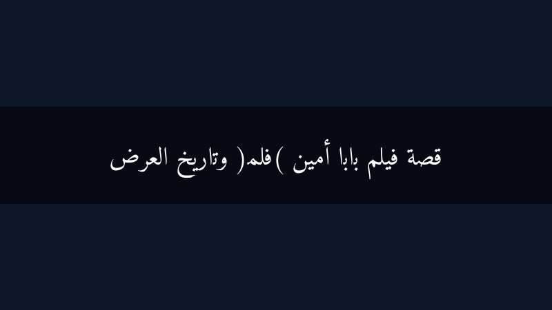 بابا أمين: حكاية سينمائية خالدة وتاريخ العرض