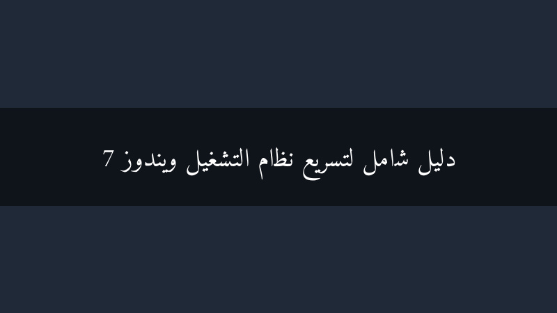 دليل شامل لتسريع نظام التشغيل ويندوز 7